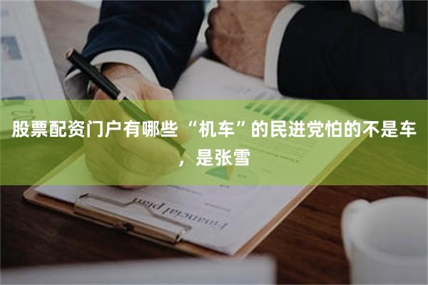股票配资门户有哪些 “机车”的民进党怕的不是车，是张雪