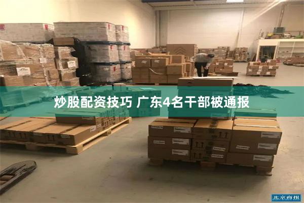 炒股配资技巧 广东4名干部被通报