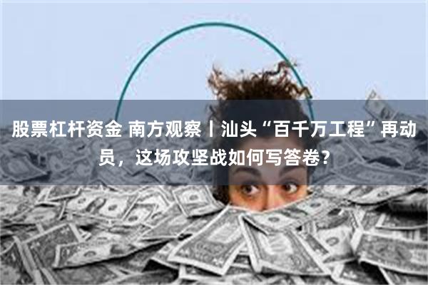 股票杠杆资金 南方观察丨汕头“百千万工程”再动员，这场攻坚战如何写答卷？