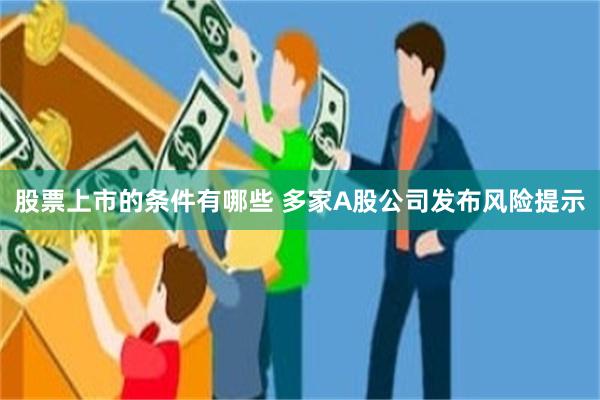 股票上市的条件有哪些 多家A股公司发布风险提示