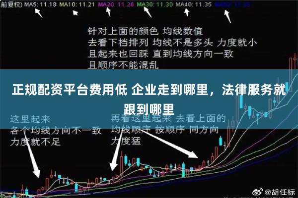 正规配资平台费用低 企业走到哪里，法律服务就跟到哪里