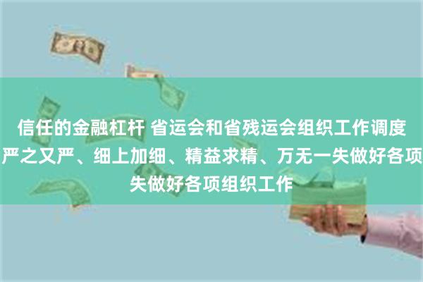 信任的金融杠杆 省运会和省残运会组织工作调度会召开:严之又严、细上加细、精益求精、万无一失做好各项组织工作
