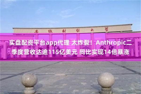 实盘配资平台app代理 太炸裂！Anthropic二季度营收达逾115亿美元 同比实现14倍暴涨