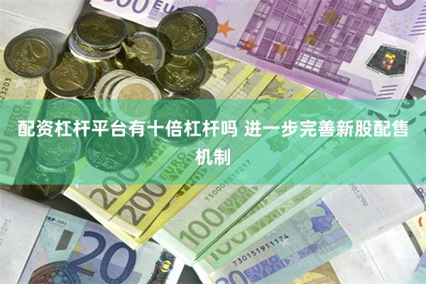 配资杠杆平台有十倍杠杆吗 进一步完善新股配售机制