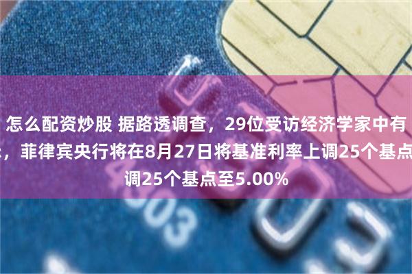 怎么配资炒股 据路透调查，29位受访经济学家中有25位表示，菲律宾央行将在8月27日将基准利率上调25个基点至5.00%