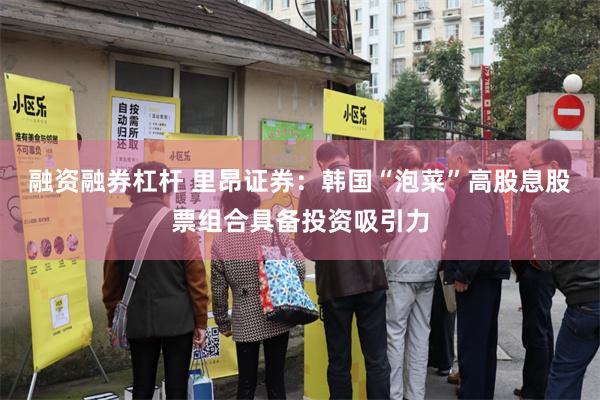 融资融券杠杆 里昂证券：韩国“泡菜”高股息股票组合具备投资吸引力