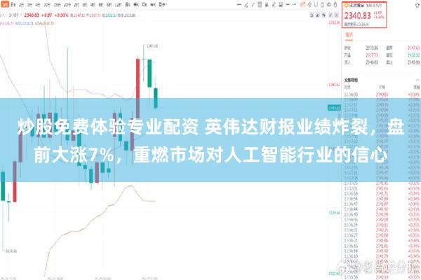 炒股免费体验专业配资 英伟达财报业绩炸裂，盘前大涨7%，重燃市场对人工智能行业的信心
