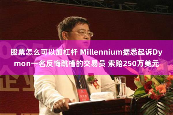 股票怎么可以加杠杆 Millennium据悉起诉Dymon一名反悔跳槽的交易员 索赔250万美元