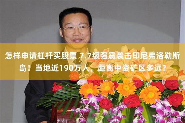 怎样申请杠杆买股票 7.7级强震袭击印尼弗洛勒斯岛！当地近190万人，距离中资矿区多远？