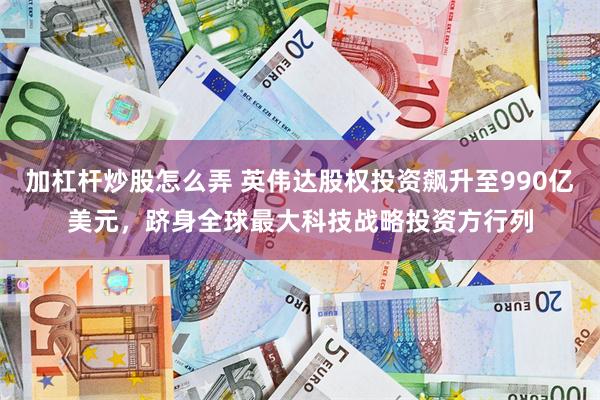 加杠杆炒股怎么弄 英伟达股权投资飙升至990亿美元,跻身全球最大科技战略投资方行列