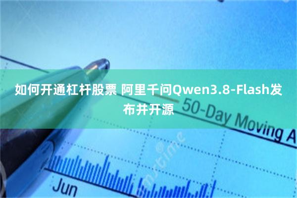 如何开通杠杆股票 阿里千问Qwen3.8-Flash发布并开源