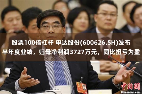 股票100倍杠杆 申达股份(600626.SH)发布半年度业绩，归母净利润3727万元，同比扭亏为盈