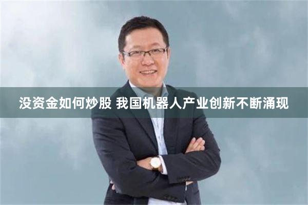 没资金如何炒股 我国机器人产业创新不断涌现