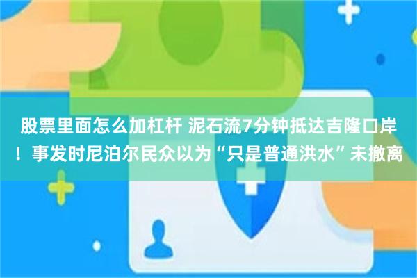 股票里面怎么加杠杆 泥石流7分钟抵达吉隆口岸！事发时尼泊尔民众以为“只是普通洪水”未撤离