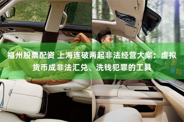 福州股票配资 上海连破两起非法经营大案：虚拟货币成非法汇兑、洗钱犯罪的工具