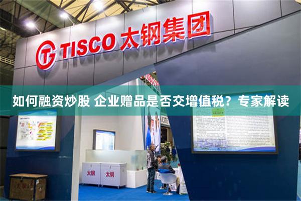 如何融资炒股 企业赠品是否交增值税？专家解读