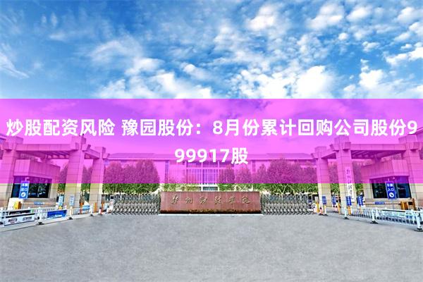 炒股配资风险 豫园股份：8月份累计回购公司股份999917股