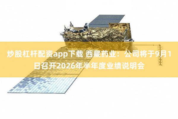 炒股杠杆配资app下载 西藏药业：公司将于9月1日召开2026年半年度业绩说明会