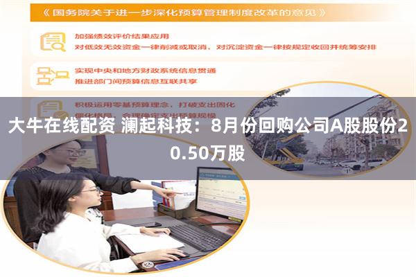 大牛在线配资 澜起科技：8月份回购公司A股股份20.50万股