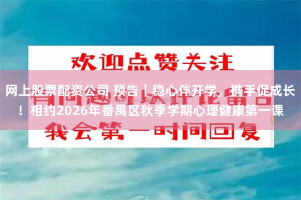 网上股票配资公司 预告｜稳心伴开学，携手促成长！相约2026年番禺区秋季学期心理健康第一课