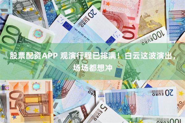 股票配资APP 观演行程已排满！白云这波演出，场场都想冲