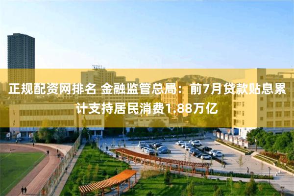 正规配资网排名 金融监管总局：前7月贷款贴息累计支持居民消费1.88万亿