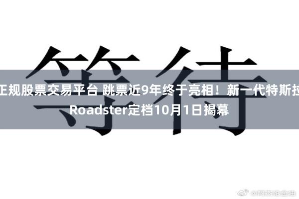 正规股票交易平台 跳票近9年终于亮相！新一代特斯拉Roadster定档10月1日揭幕