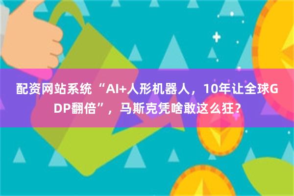 配资网站系统 “AI+人形机器人，10年让全球GDP翻倍”，马斯克凭啥敢这么狂？