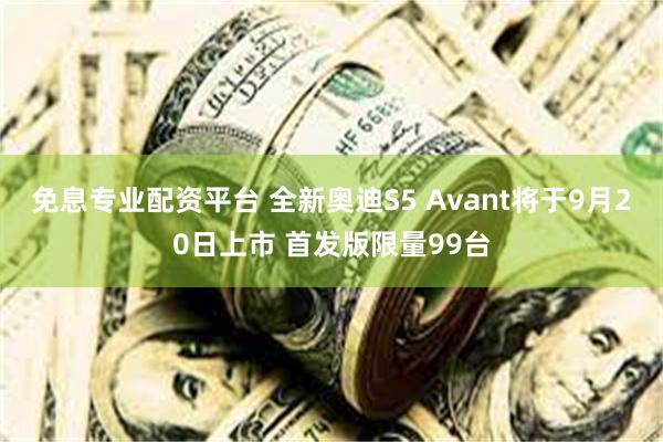 免息专业配资平台 全新奥迪S5 Avant将于9月20日上市 首发版限量99台