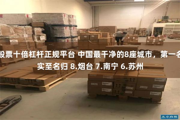 股票十倍杠杆正规平台 中国最干净的8座城市，第一名实至名归 8.烟台 7.南宁 6.苏州