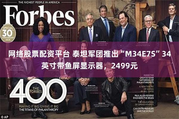 网络股票配资平台 泰坦军团推出“M34E7S”34英寸带鱼屏显示器，2499元