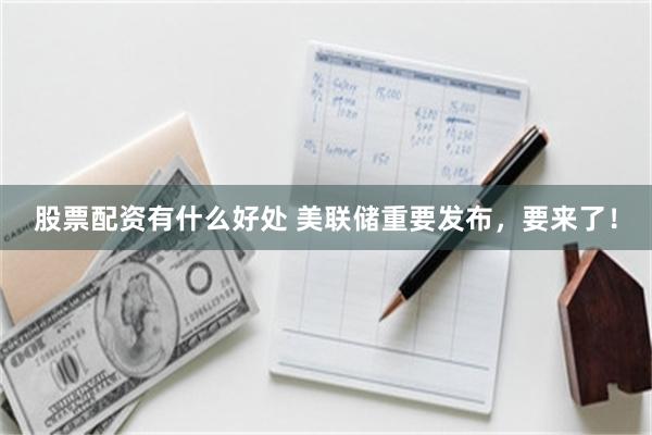 股票配资有什么好处 美联储重要发布，要来了！