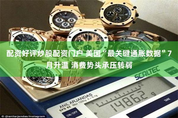 配资好评炒股配资门户 美国“最关键通胀数据”7月升温 消费势头承压转弱