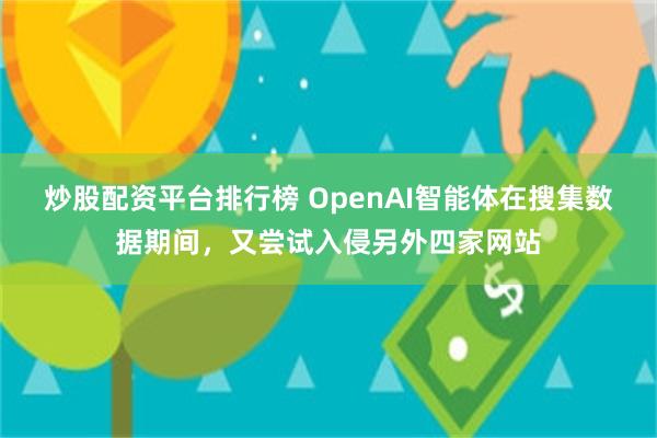 炒股配资平台排行榜 OpenAI智能体在搜集数据期间，又尝试入侵另外四家网站