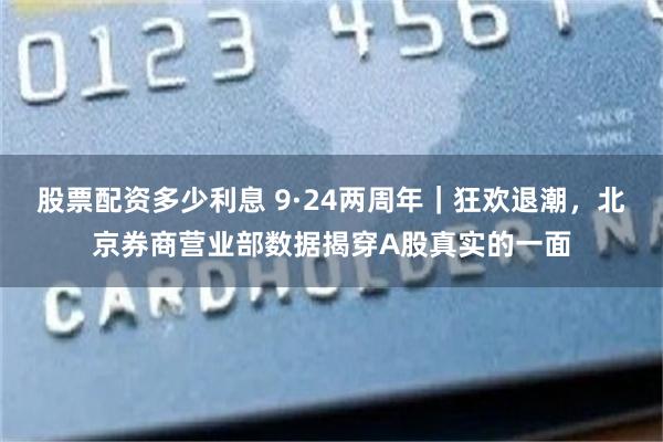 股票配资多少利息 9·24两周年｜狂欢退潮，北京券商营业部数据揭穿A股真实的一面