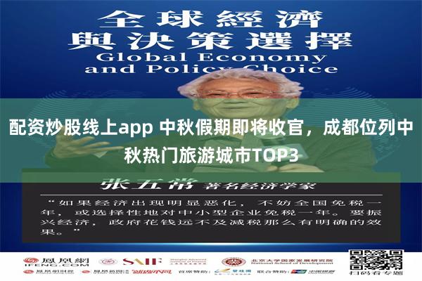 配资炒股线上app 中秋假期即将收官，成都位列中秋热门旅游城市TOP3