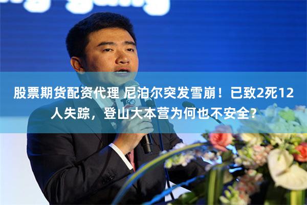 股票期货配资代理 尼泊尔突发雪崩！已致2死12人失踪，登山大本营为何也不安全？