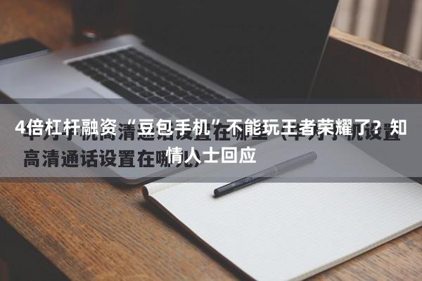4倍杠杆融资 “豆包手机”不能玩王者荣耀了？知情人士回应