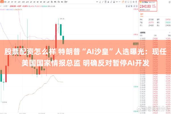 股票配资怎么样 特朗普“AI沙皇”人选曝光：现任美国国家情报总监 明确反对暂停AI开发