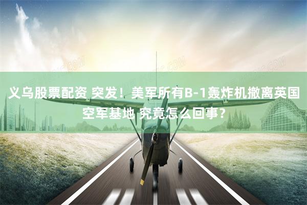义乌股票配资 突发！美军所有B-1轰炸机撤离英国空军基地 究竟怎么回事？