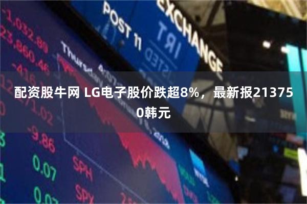 配资股牛网 LG电子股价跌超8%，最新报213750韩元