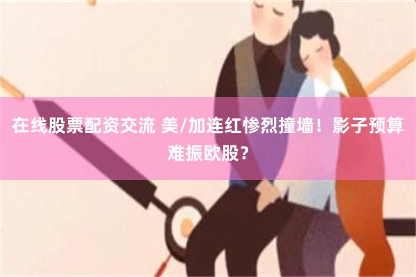 在线股票配资交流 美/加连红惨烈撞墙！影子预算难振欧股？