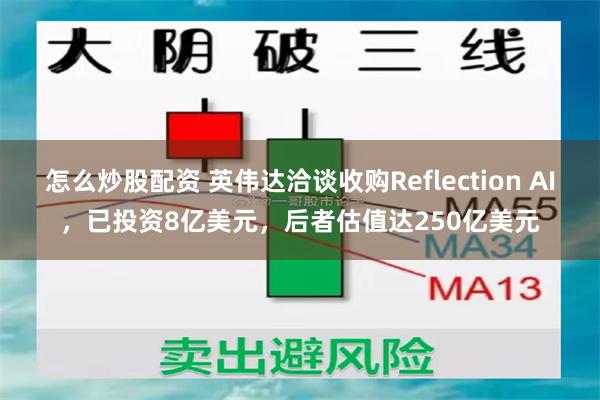 怎么炒股配资 英伟达洽谈收购Reflection AI，已投资8亿美元，后者估值达250亿美元