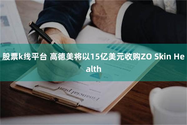 股票k线平台 高德美将以15亿美元收购ZO Skin Health