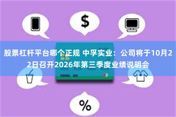 股票杠杆平台哪个正规 中孚实业：公司将于10月22日召开2026年第三季度业绩说明会