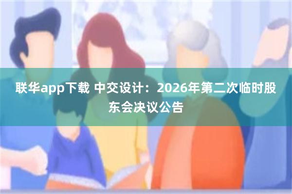 联华app下载 中交设计：2026年第二次临时股东会决议公告