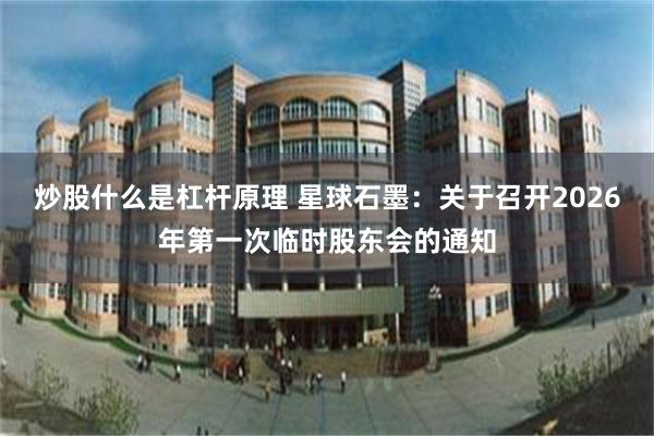 炒股什么是杠杆原理 星球石墨：关于召开2026年第一次临时股东会的通知