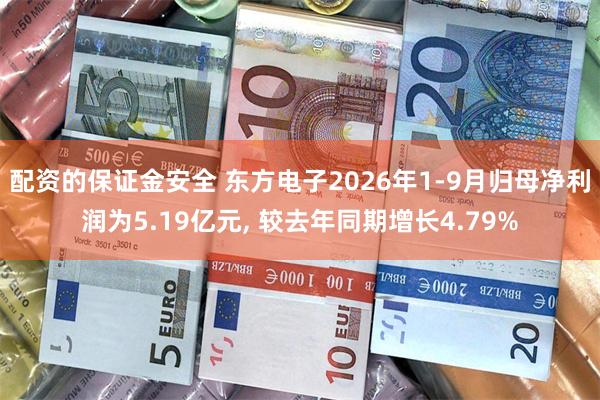 配资的保证金安全 东方电子2026年1-9月归母净利润为5.19亿元, 较去年同期增长4.79%