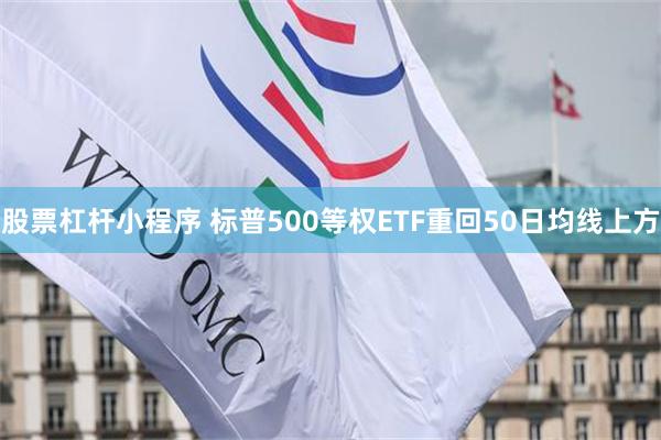 股票杠杆小程序 标普500等权ETF重回50日均线上方